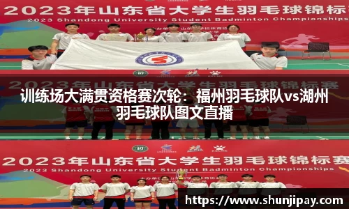 训练场大满贯资格赛次轮：福州羽毛球队vs湖州羽毛球队图文直播