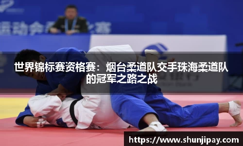 世界锦标赛资格赛：烟台柔道队交手珠海柔道队的冠军之路之战
