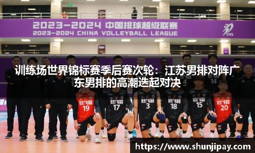 训练场世界锦标赛季后赛次轮：江苏男排对阵广东男排的高潮迭起对决