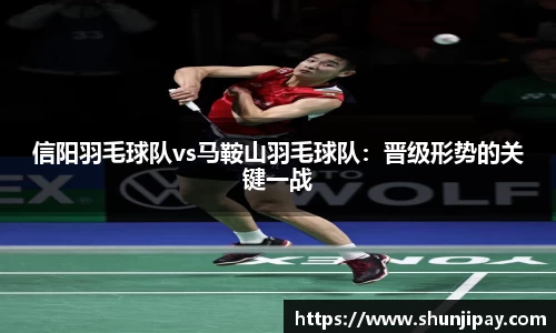 信阳羽毛球队vs马鞍山羽毛球队：晋级形势的关键一战