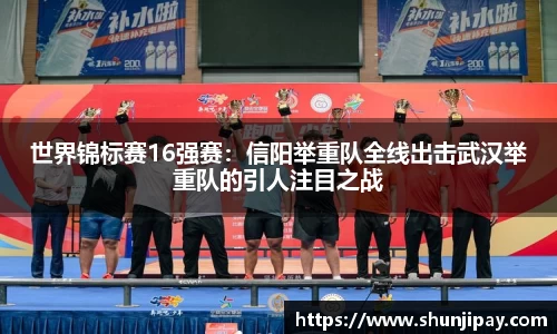 世界锦标赛16强赛：信阳举重队全线出击武汉举重队的引人注目之战