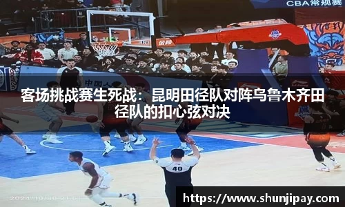 客场挑战赛生死战：昆明田径队对阵乌鲁木齐田径队的扣心弦对决