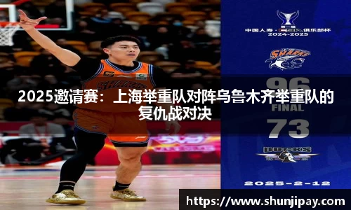 2025邀请赛：上海举重队对阵乌鲁木齐举重队的复仇战对决