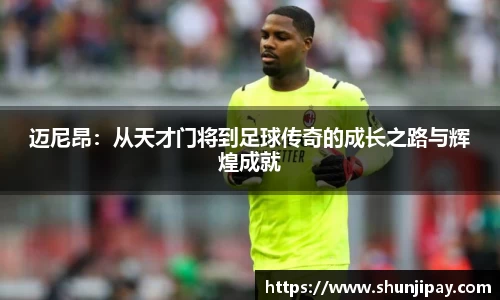 迈尼昂：从天才门将到足球传奇的成长之路与辉煌成就