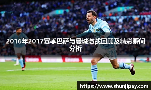 2016年2017赛季巴萨与曼城激战回顾及精彩瞬间分析