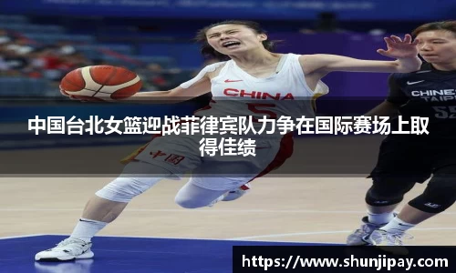 中国台北女篮迎战菲律宾队力争在国际赛场上取得佳绩